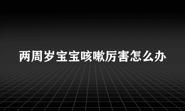 两周岁宝宝咳嗽厉害怎么办