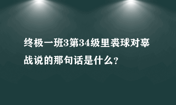 终极一班3第34级里裘球对辜战说的那句话是什么？