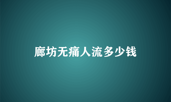 廊坊无痛人流多少钱