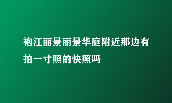 袍江丽景丽景华庭附近那边有拍一寸照的快照吗