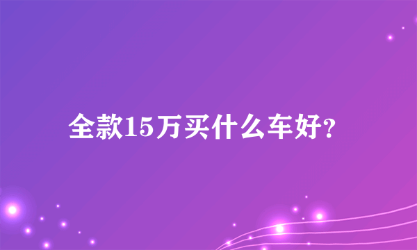 全款15万买什么车好？