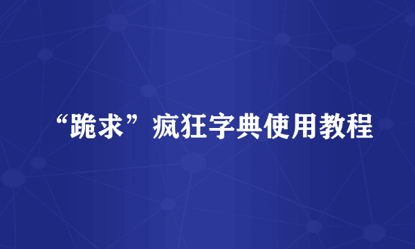 “跪求”疯狂字典使用教程