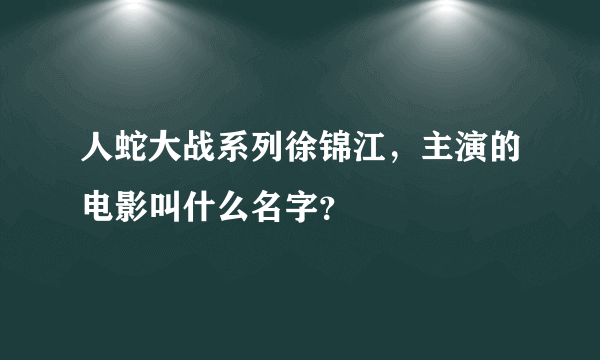 人蛇大战系列徐锦江，主演的电影叫什么名字？