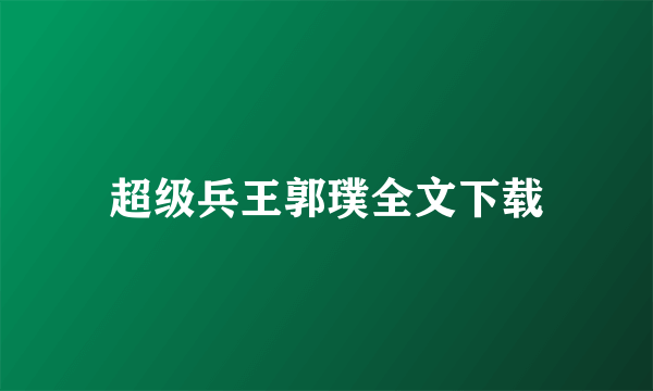 超级兵王郭璞全文下载