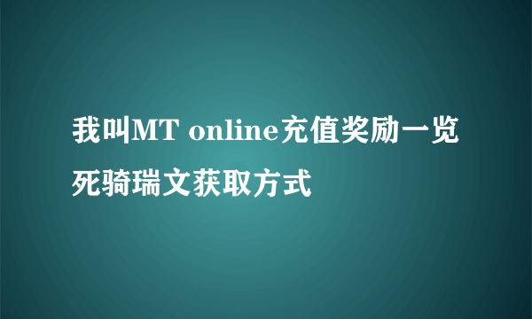 我叫MT online充值奖励一览 死骑瑞文获取方式