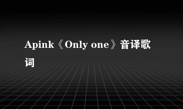 Apink《Only one》音译歌词