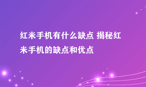 红米手机有什么缺点 揭秘红米手机的缺点和优点