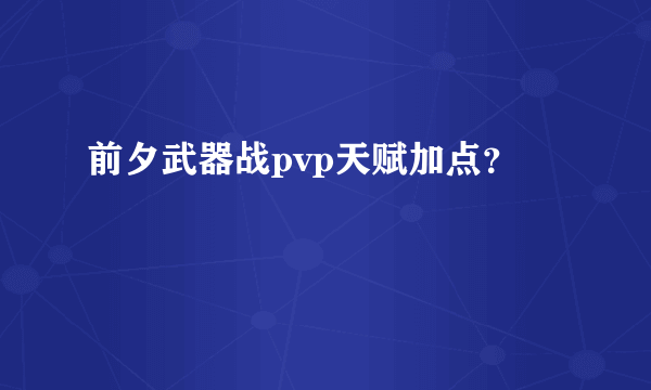 前夕武器战pvp天赋加点？