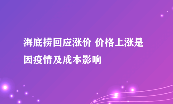 海底捞回应涨价 价格上涨是因疫情及成本影响