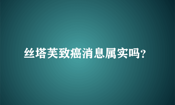 丝塔芙致癌消息属实吗？