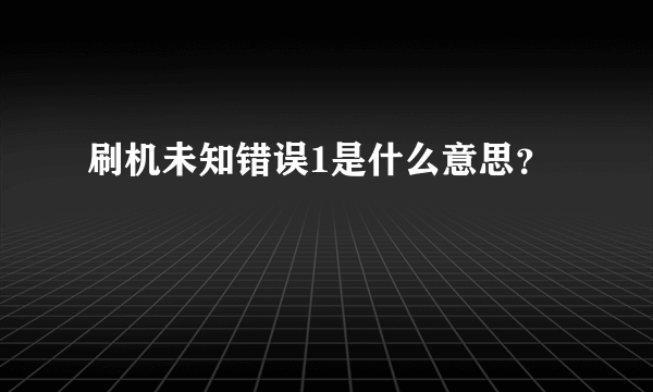 刷机未知错误1是什么意思？