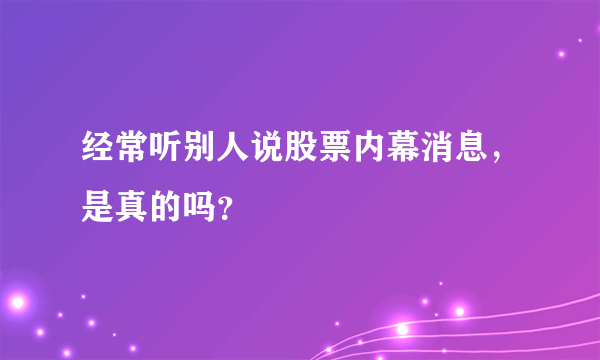 经常听别人说股票内幕消息，是真的吗？