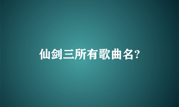 仙剑三所有歌曲名?