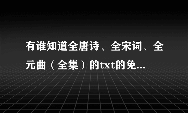 有谁知道全唐诗、全宋词、全元曲（全集）的txt的免费下载地址