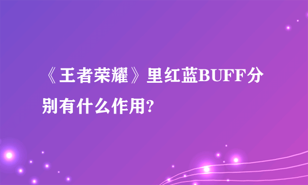 《王者荣耀》里红蓝BUFF分别有什么作用?