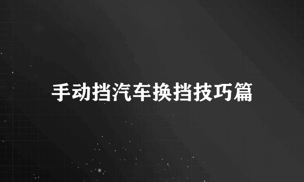 手动挡汽车换挡技巧篇