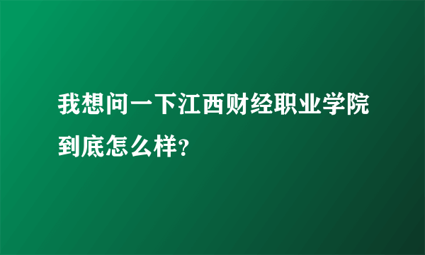 我想问一下江西财经职业学院到底怎么样？