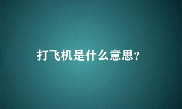 打飞机是什么意思？