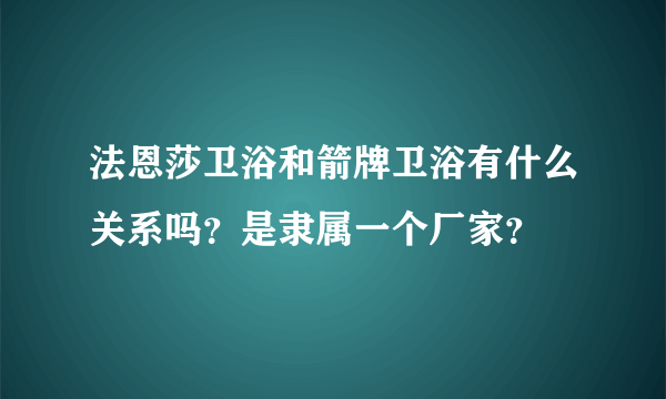 法恩莎卫浴和箭牌卫浴有什么关系吗？是隶属一个厂家？