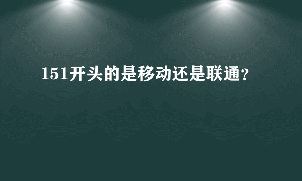 151开头的是移动还是联通？