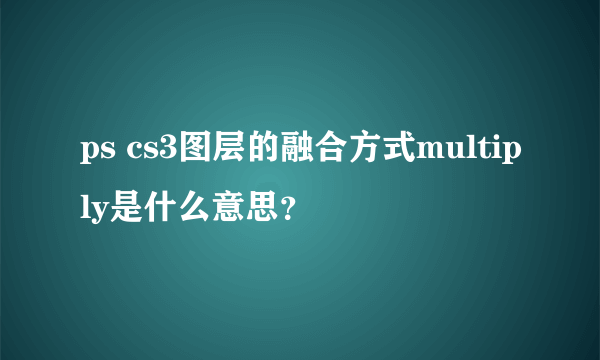 ps cs3图层的融合方式multiply是什么意思？