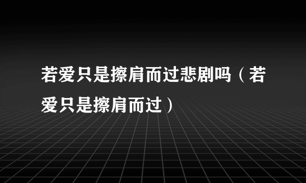 若爱只是擦肩而过悲剧吗（若爱只是擦肩而过）