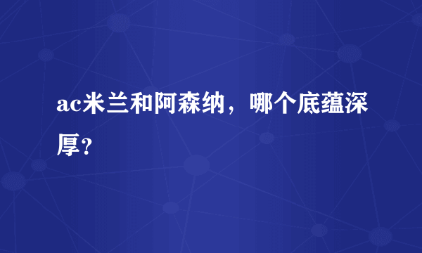 ac米兰和阿森纳，哪个底蕴深厚？