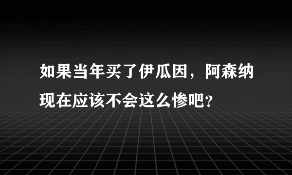 如果当年买了伊瓜因，阿森纳现在应该不会这么惨吧？