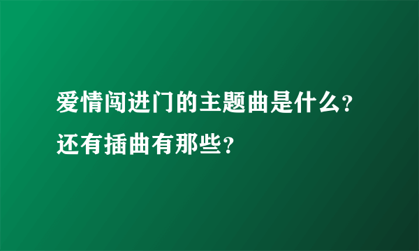 爱情闯进门的主题曲是什么？还有插曲有那些？