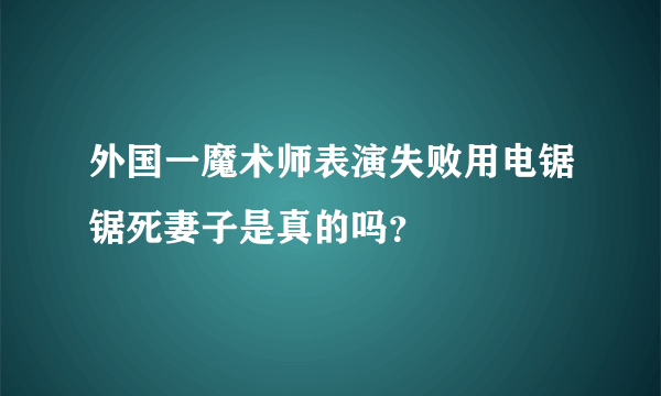 外国一魔术师表演失败用电锯锯死妻子是真的吗？