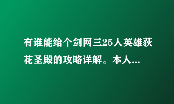 有谁能给个剑网三25人英雄荻花圣殿的攻略详解。本人万花，主修离经副修花间，也算是荻花老手了，然而想