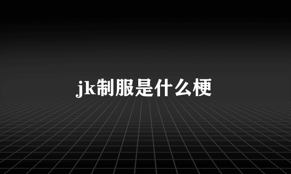 jk制服是什么梗