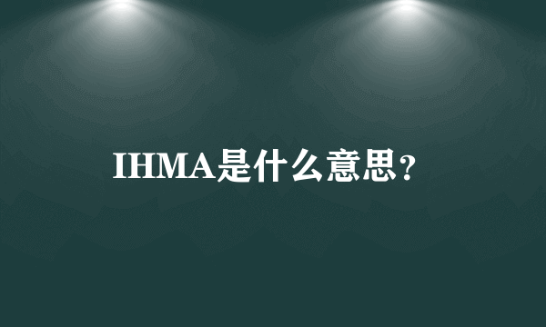 IHMA是什么意思？