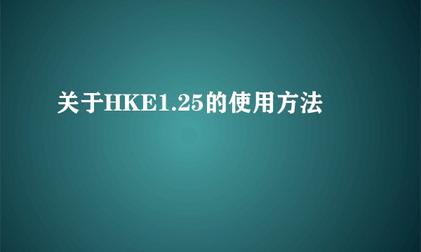 关于HKE1.25的使用方法