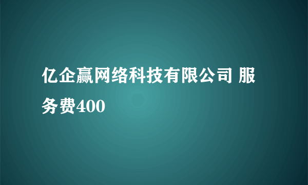 亿企赢网络科技有限公司 服务费400