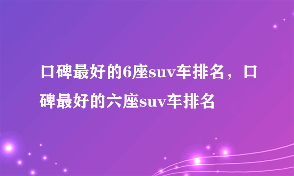 口碑最好的6座suv车排名，口碑最好的六座suv车排名