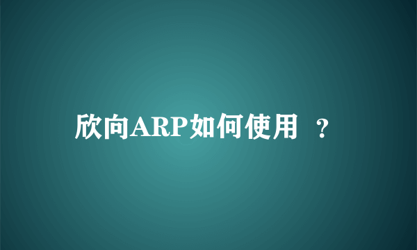 欣向ARP如何使用  ？