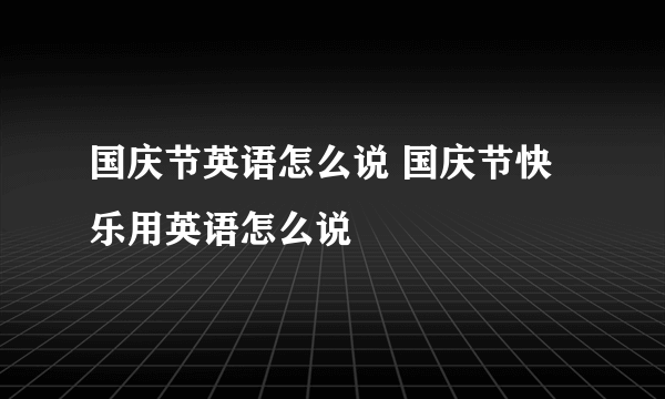 国庆节英语怎么说 国庆节快乐用英语怎么说