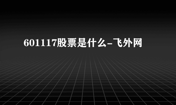 601117股票是什么-飞外网