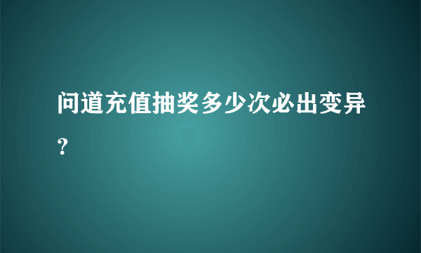 问道充值抽奖多少次必出变异？