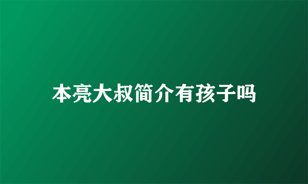 本亮大叔简介有孩子吗