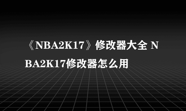 《NBA2K17》修改器大全 NBA2K17修改器怎么用