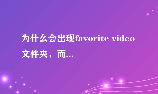 为什么会出现favorite video文件夹，而起删也删不掉？