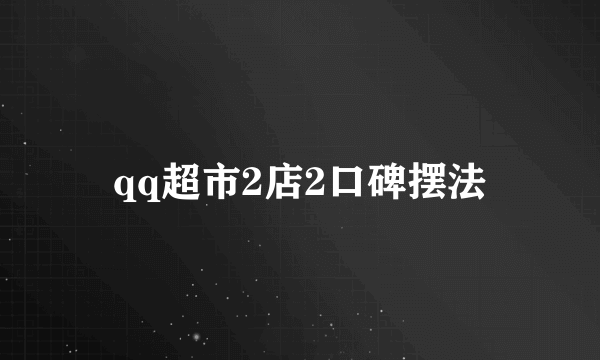 qq超市2店2口碑摆法