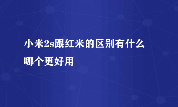 小米2s跟红米的区别有什么 哪个更好用