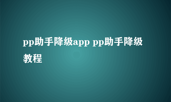 pp助手降级app pp助手降级教程