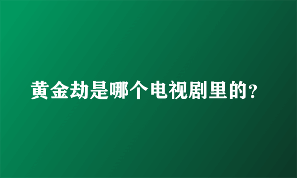 黄金劫是哪个电视剧里的？