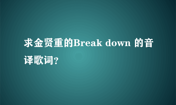 求金贤重的Break down 的音译歌词？