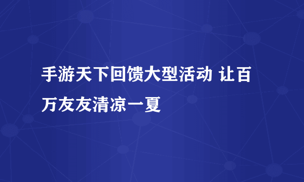 手游天下回馈大型活动 让百万友友清凉一夏