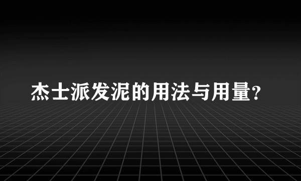 杰士派发泥的用法与用量？